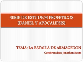 TEMA: LA BATALLA DE ARMAGEDON
Conferencista: Jonathan Rosas
SERIE DE ESTUDIOS PROFETICOS
(DANIEL Y APOCALIPSIS)
 