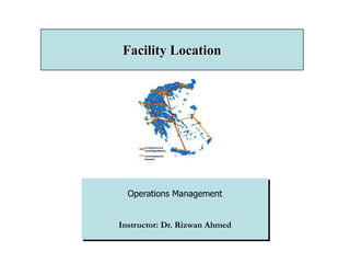 Operations Management
Instructor: Dr. Rizwan Ahmed
Facility Location
 