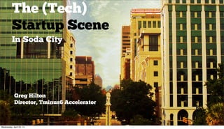 The (Tech)
Startup Scene
In Soda City
Greg Hilton
Director, Tminus6 Accelerator
Wednesday, April 23, 14
 