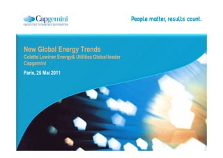 New Global Energy Trends
Colette Lewiner Energy& Utilities Global leader
Capgemini
Paris, 25 Mai 2011
 