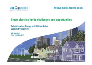 Smart electrical grids challenges and opportunities

Colette Lewiner, Energy and Utilities Global
Leader at Capgemini
SGPARIS 2011
Paris, 24-26 May 2011
 