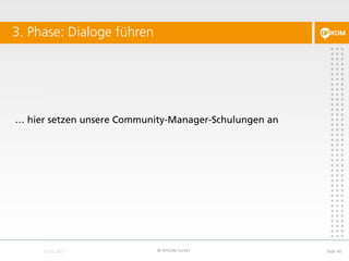 3. Phase: Dialoge führen
© DFKOM GmbH Slide 40
… hier setzen unsere Community-Manager-Schulungen an
 
