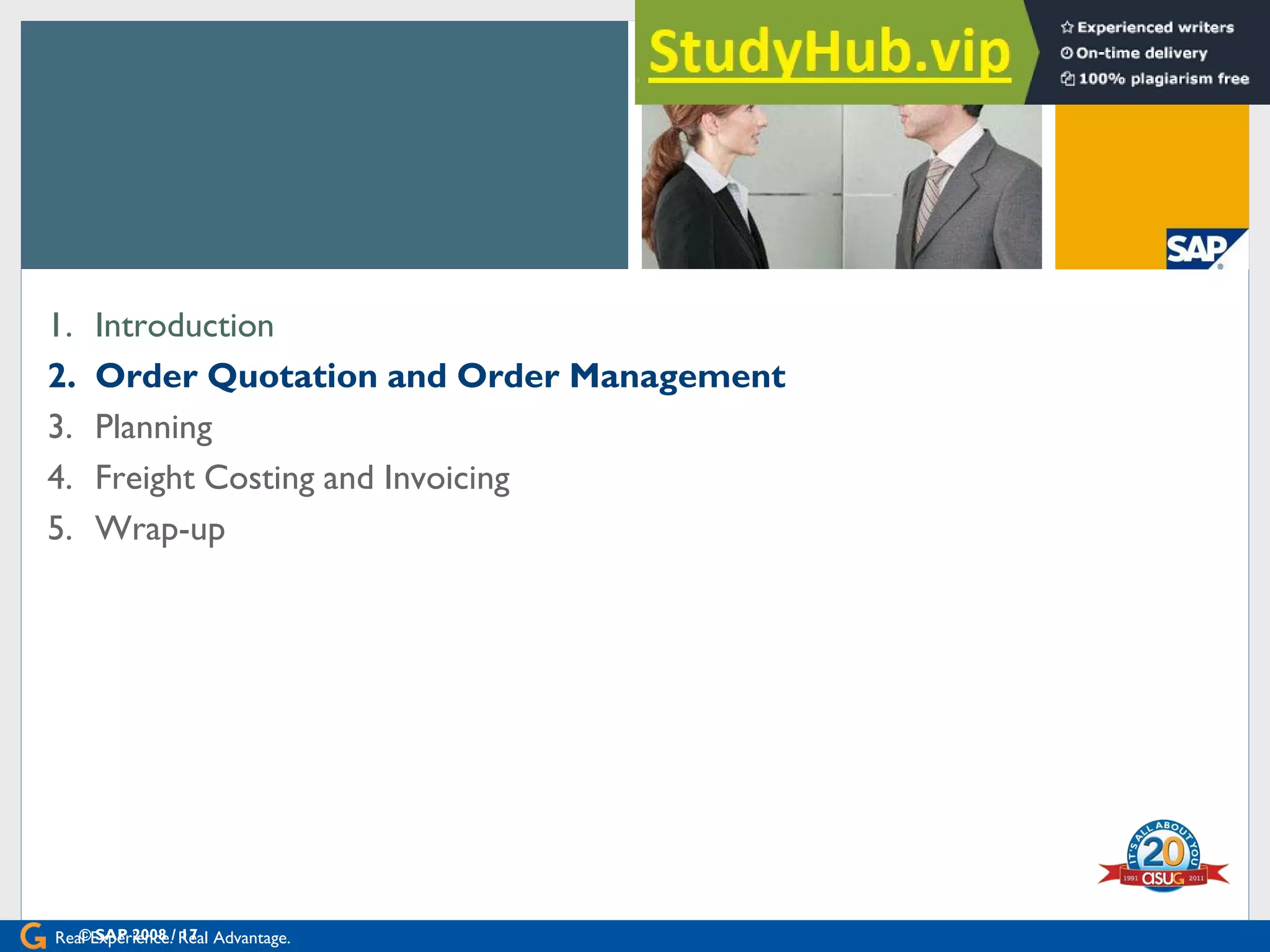 Real Experience. Real Advantage.
[Agenda
1. Introduction
2. Order Quotation and Order Management
3. Planning
4. Freight Costing and Invoicing
5. Wrap-up
© SAP 2008 / 17
 