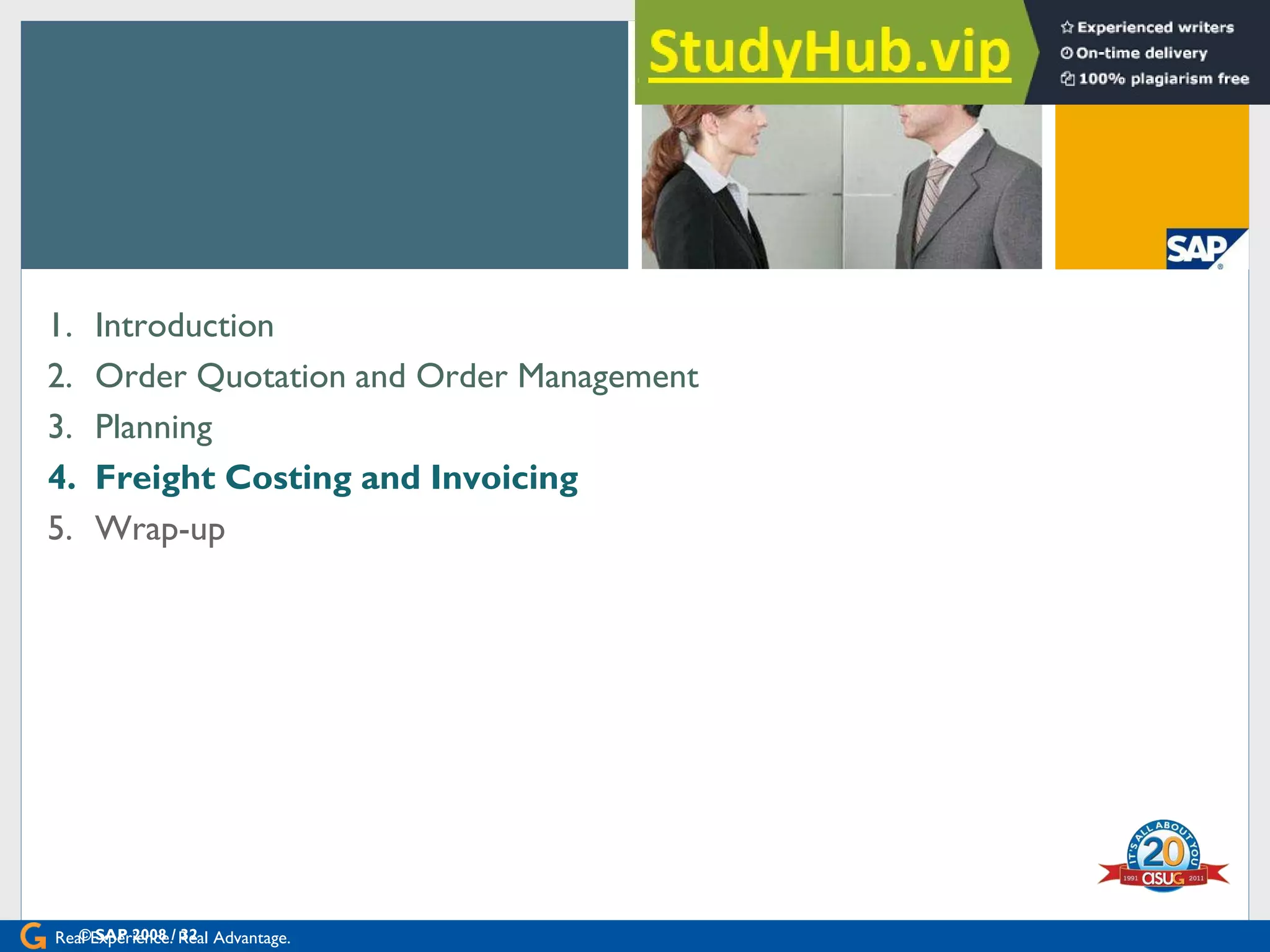 Real Experience. Real Advantage.
[Agenda
1. Introduction
2. Order Quotation and Order Management
3. Planning
4. Freight Costing and Invoicing
5. Wrap-up
© SAP 2008 / 32
 