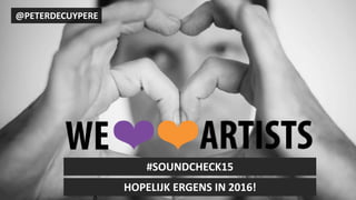 #SOUNDCHECK15
8
#SOUNDCHECK15
@PETERDECUYPERE
HOPELIJK ERGENS IN 2016!
 