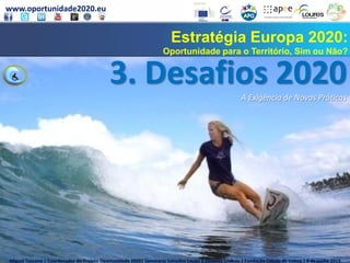 www.oportunidade2020.eu
Miguel Toscano | Coordenador do Projeto Oportunidade 2020| Seminário Soluções Locais a Desafios Globais | Fundação Cidade de Lisboa | 6 de junho 2013
Estratégia Europa 2020:
Oportunidade para o Território, Sim ou Não?
Miguel Toscano | Coordenador do Domínio de Economia Social do Projeto Oportunidade 2020| Castelo Branco | Auditório da ESE | 30 de maio 2013
3. Desafios 2020A Exigência de Novas Práticas
Miguel Toscano | Coordenador do Projeto Oportunidade 2020| Seminário Soluções Locais a Desafios Globais | Fundação Cidade de Lisboa | 6 de junho 2013
 