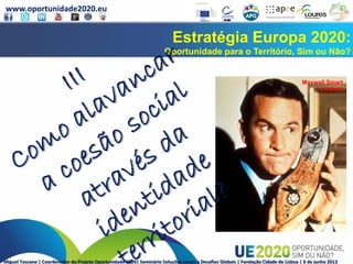 www.oportunidade2020.eu
Miguel Toscano | Coordenador do Projeto Oportunidade 2020| Seminário Soluções Locais a Desafios Globais | Fundação Cidade de Lisboa | 6 de junho 2013
Estratégia Europa 2020:
Oportunidade para o Território, Sim ou Não?
Maxwell Smart
controle
 