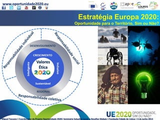 www.oportunidade2020.eu
Miguel Toscano | Coordenador do Projeto Oportunidade 2020| Seminário Soluções Locais a Desafios Globais | Fundação Cidade de Lisboa | 6 de junho 2013
Estratégia Europa 2020:
Oportunidade para o Território, Sim ou Não?
Valores
Ética
 