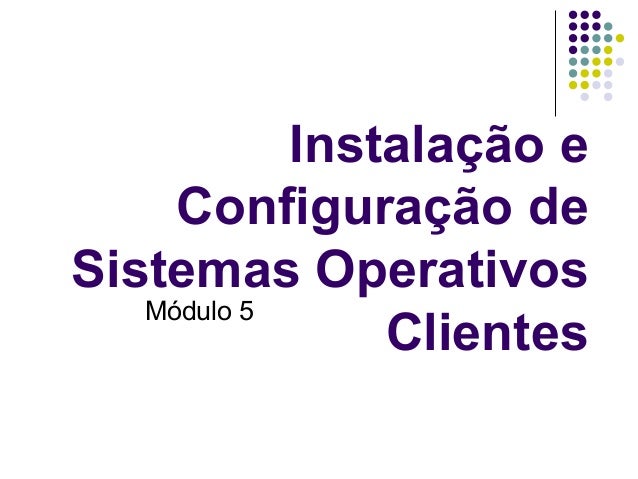 Instalação e
Configuração de
Sistemas Operativos
Clientes
Módulo 5
 