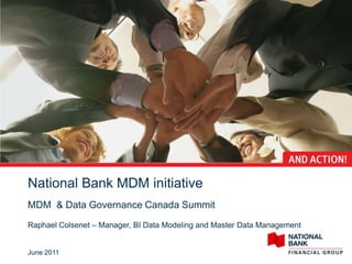 National Bank MDM initiative
MDM & Data Governance Canada Summit
Raphael Colsenet – Manager, BI Data Modeling and Master Data Management


June 2011
 