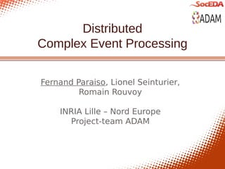 Distributed
Complex Event Processing

Fernand Paraiso, Lionel Seinturier,
         Romain Rouvoy

    INRIA Lille – Nord Europe
      Project-team ADAM
 