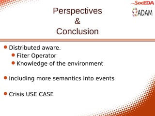 Perspectives
                     &
                 Conclusion
Distributed aware.
 Fiter Operator
 Knowledge of the environment

Including more semantics into events

Crisis USE CASE
 