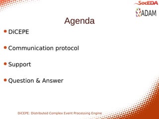 Agenda
DiCEPE


Communication protocol


Support


Question & Answer




    DiCEPE: Distributed Complex Event Processing Engine
 