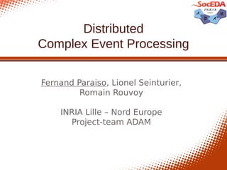 Distributed
Complex Event Processing

Fernand Paraiso, Lionel Seinturier,
         Romain Rouvoy

    INRIA Lille – Nord Europe
      Project-team ADAM
 
