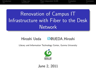 Introduction

1 Gbps/user

Place independent VLAN

Evaluation

Conclusion

Renovation of Campus IT
Infrastructure with Fiber to the Desk
Network
Hiroshi Ueda

@UEDA Hiroshi

Library and Information Technology Center, Gunma University

June 2, 2011

 