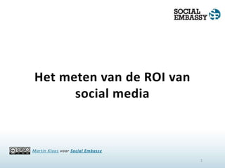 Het meten van de ROI van social media 1 Martin Kloosvoor Social Embassy 