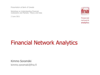 Presentation at Bank of Canada  Workshop on Understanding Financial Institutions and Markets: Theory and Data 2 June 2011 Financial Network Analytics Kimmo Soramäki kimmo.soramaki@fna.fi 