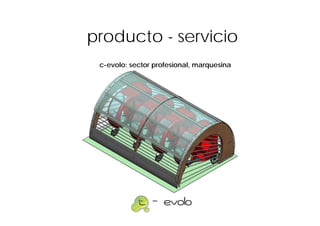 producto - servicio
 c-evolo: sector profesional, marquesina
 