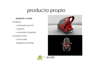 producto propio
    producto: t-evolo
- modelos:
   - carenado parcial
   - cubierta
   - carenado completo
- complementos
   - techo solar
   - programa training
 