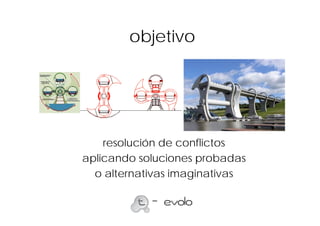 objetivo




    resolución de conflictos
aplicando soluciones probadas
  o alternativas imaginativas
 