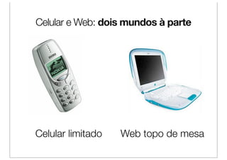 Celular e Web: dois mundos à parte




Celular limitado   Web topo de mesa
 