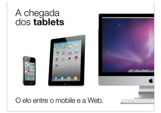 A chegada
dos tablets




O elo entre o mobile e a Web.
 