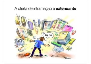 A oferta de informação é extenuante
 