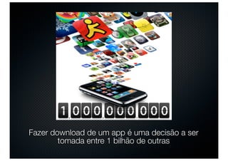 Fazer download de um app é uma decisão a ser
        tomada entre 1 bilhão de outras
 