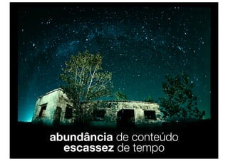 abundância de conteúdo
  escassez de tempo
 