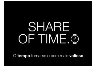 SHARE
  OF TIME.⌚
O tempo torna-se o bem mais valioso.
 