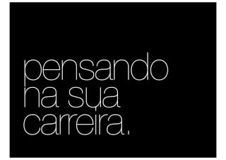 pensando
na sua
carreira.
 
