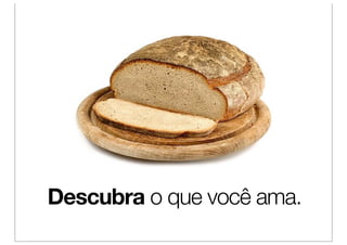 Descubra o que você ama.
 