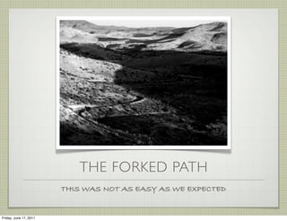 THE FORKED PATH
                        THIS WAS NOT AS EASY AS WE EXPECTED


Friday, June 17, 2011
 