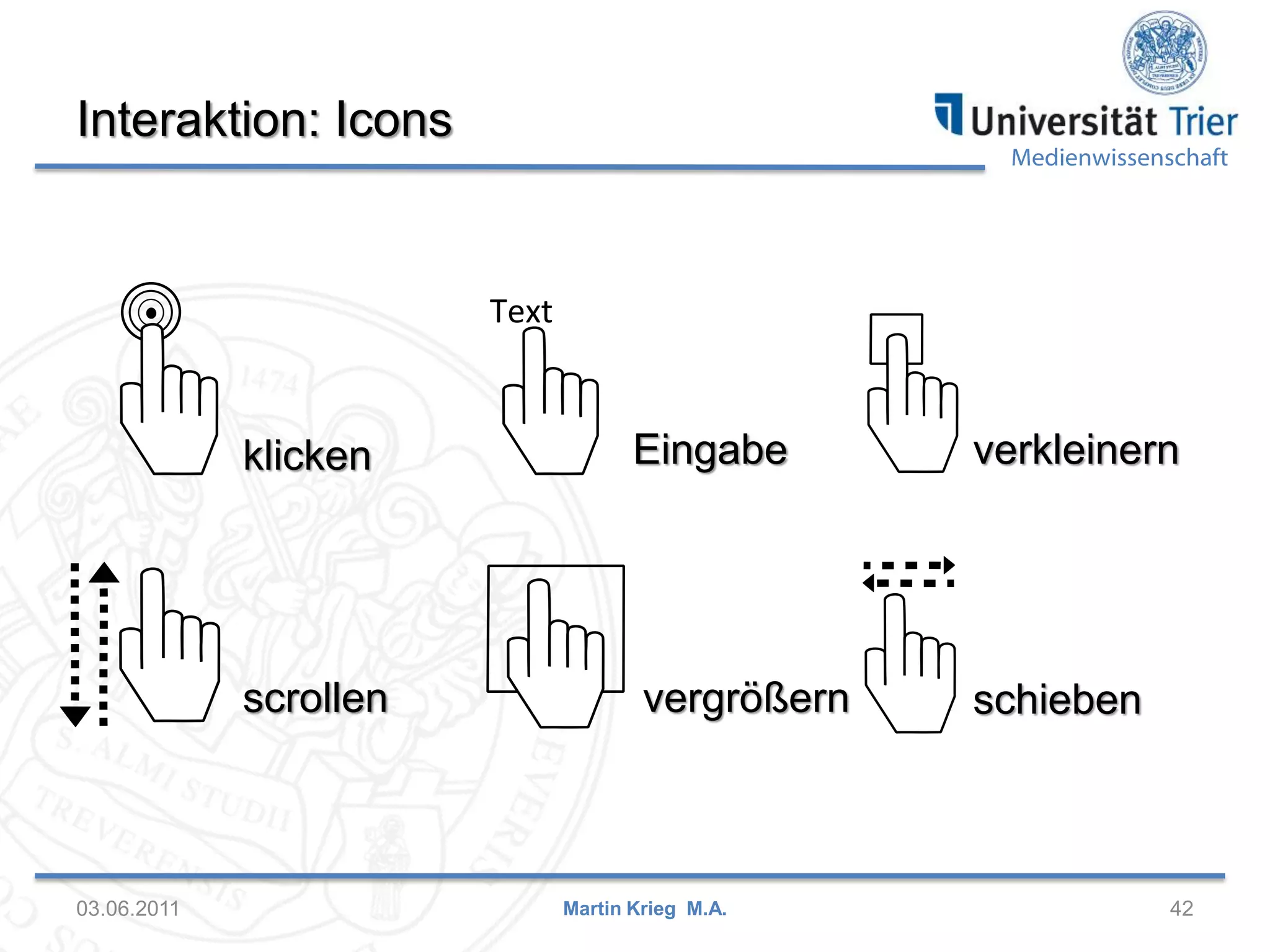 Interaktion: Icons

Medienwissenschaft

klicken

verkleinern

scrollen

03.06.2011

Eingabe

vergrößern

schieben

Martin Krieg M.A.

42

 