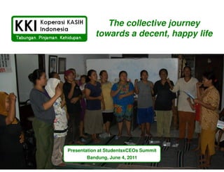 The collective journey
           towards a decent, happy life




Presentation at StudentsxCEOs Summit
       Bandung, June 4, 2011
 