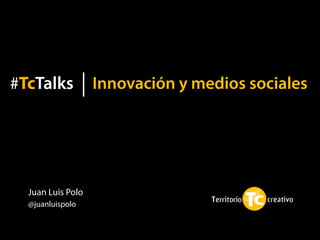#TcTalks           Innovación y medios sociales




  Juan Luis Polo
  @juanluispolo
 