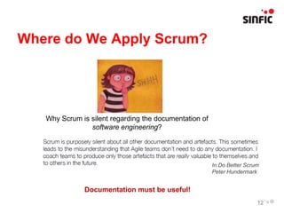 Where do We Apply Scrum?




   Why Scrum is silent regarding the documentation of
                software engineering?




                                                        In Do Better Scrum
                                                        Peter Hundermark


              Documentation must be useful!
                                                                         12
 