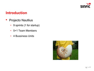 Introduction
•   Projecto Nautlius
    • 9 sprints (1 for startup)

    • 5+1 Team Members

    • 4 Bussiness Units




                                  18
 