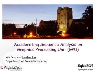 Accelerating Sequence Analysis on Graphics Processing Unit (GPU),[object Object],Wu Feng and Heshan Lin,[object Object],Department of Computer Science ,[object Object]