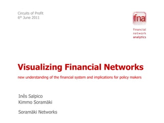 Circuits of Profit6th June 2011 Visualizing Financial Networksnew understanding of the financial system and implications for policy makers Inês Salpico Kimmo SoramäkiSoramäki Networks 