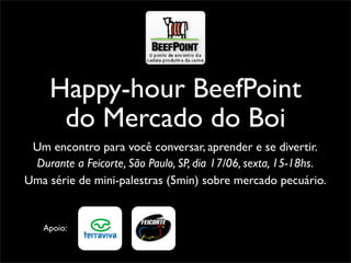 Happy-hour BeefPoint
      do Mercado do Boi
 Um encontro para você conversar, aprender e se divertir.
 Durante a Feicorte, São Paulo, SP, dia 17/06, sexta, 15-18hs.
Uma série de mini-palestras (5min) sobre mercado pecuário.


   Apoio:
 