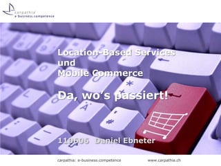 Location-Based Servicesund Mobile CommerceDa, wo’s passiert!,[object Object],110606	Daniel Ebneter,[object Object]