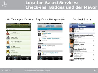 Location Based Services:Check-ins, Badges und der Mayor6. Juni 2011E-Commerce Breakfast Zürich9http://www.gowalla.comhttp://www.foursquare.comFacebookPlaces
