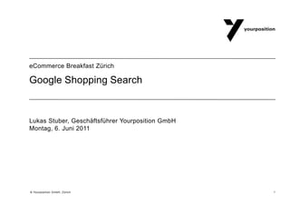 Google Shopping Search Lukas Stuber, Geschäftsführer Yourposition GmbH Montag, 6. Juni2011 eCommerce Breakfast Zürich 1  © Yourposition GmbH, Zürich 