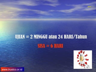 QualityQuality Experience and Trust in TrainingQualityQuality Experience and Trust in Training
www.trustco.or.id
UJIAN = 2 MINGGU atau 24 HARI/Tahun
SISA = 6 HARI
 