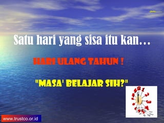 QualityQuality Experience and Trust in TrainingQualityQuality Experience and Trust in Training
www.trustco.or.id
Satu hari yang sisa itu kan…
HARI ULANG TAHUN !
"Masa' belajar sih?"
 