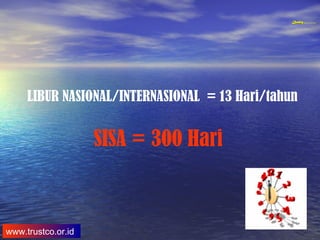 QualityQuality Experience and Trust in TrainingQualityQuality Experience and Trust in Training
www.trustco.or.id
LIBUR NASIONAL/INTERNASIONAL = 13 Hari/tahun
SISA = 300 Hari
 