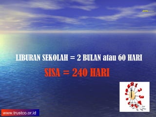 QualityQuality Experience and Trust in TrainingQualityQuality Experience and Trust in Training
www.trustco.or.id
LIBURAN SEKOLAH = 2 BULAN atau 60 HARI
SISA = 240 HARI
 