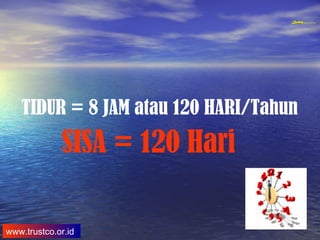 QualityQuality Experience and Trust in TrainingQualityQuality Experience and Trust in Training
www.trustco.or.id
TIDUR = 8 JAM atau 120 HARI/Tahun
SISA = 120 Hari
 
