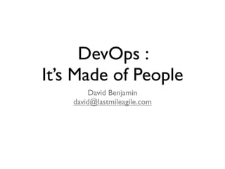 DevOps :
It’s Made of People
         David Benjamin
    david@lastmileagile.com
 